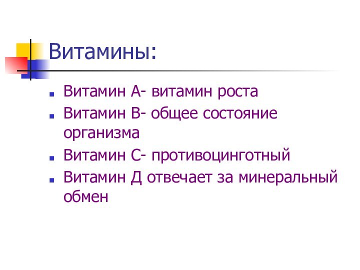 Витамины:Витамин А- витамин ростаВитамин В- общее состояние организмаВитамин С- противоцинготныйВитамин Д отвечает за минеральный обмен