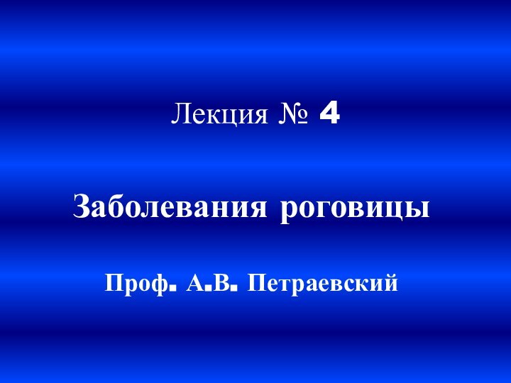 Лекция № 4Заболевания роговицыПроф. А.В. Петраевский