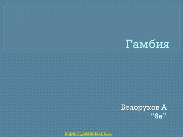 ГамбияБелоруков А “6a”https://prezentacija.biz/