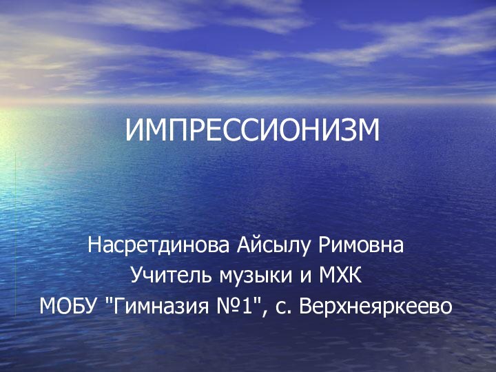 ИМПРЕССИОНИЗМ   Насретдинова Айсылу РимовнаУчитель музыки и МХКМОБУ 