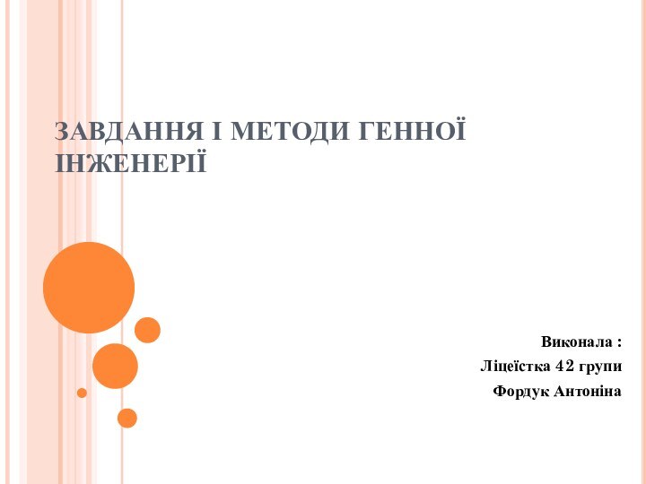 ЗАВДАННЯ І МЕТОДИ ГЕННОЇ ІНЖЕНЕРІЇВиконала :Ліцеїстка 42 групиФордук Антоніна