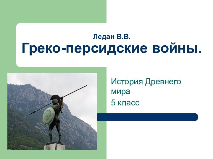 Ледан В.В. Греко-персидские войны.История Древнего мира  5 класс