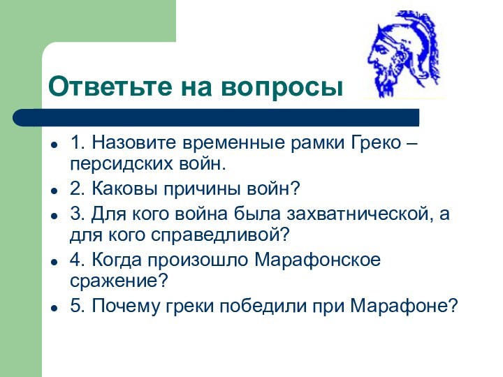 Ответьте на вопросы1. Назовите временные рамки Греко – персидских войн.2. Каковы причины