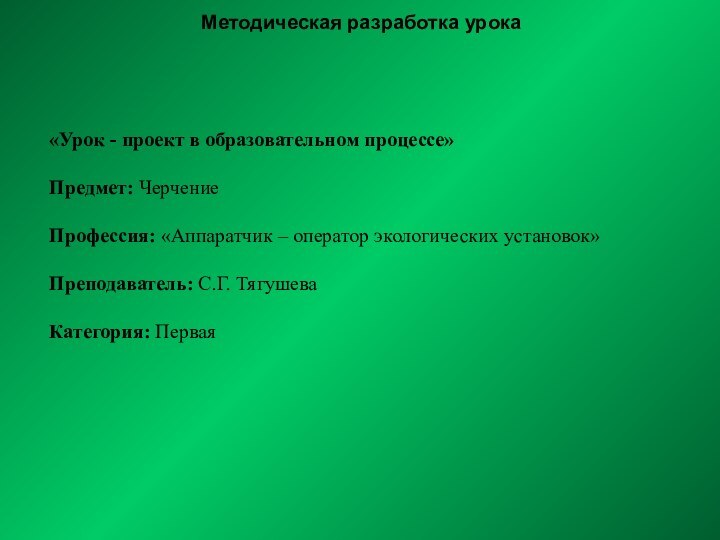 Методическая разработка урока «Урок - проект в образовательном процессе»Предмет: ЧерчениеПрофессия: «Аппаратчик –