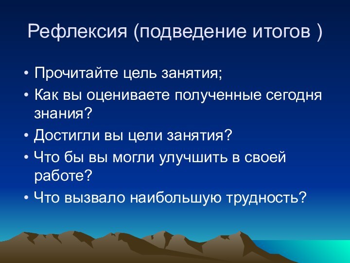 Рефлексия (подведение итогов )Прочитайте цель занятия;Как вы оцениваете полученные сегодня знания?Достигли вы