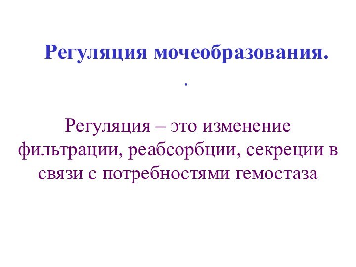 Регуляция мочеобразования. .Регуляция – это изменение фильтрации, реабсорбции, секреции в связи с потребностями гемостаза