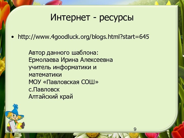 Интернет - ресурсыhttp://www.4goodluck.org/blogs.html?start=645Автор данного шаблона: Ермолаева Ирина Алексеевнаучитель информатики и математики МОУ «Павловская СОШ»с.ПавловскАлтайский край