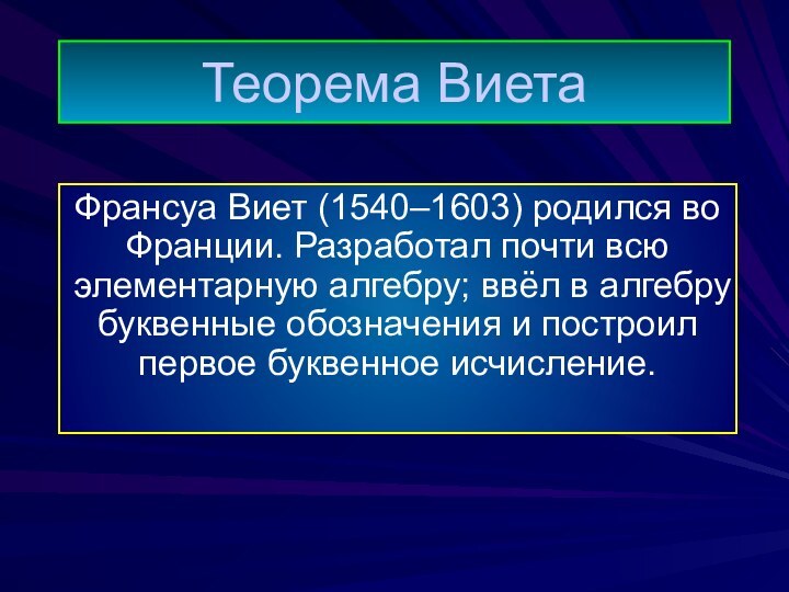 Теорема ВиетаФрансуа Виет (1540–1603) родился во Франции. Разработал почти всю элементарную алгебру;