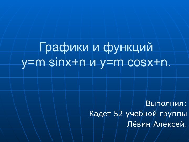 Графики и функций  y=m sinx+n и y=m cosx+n.Выполнил:Кадет 52 учебной группыЛёвин Алексей.