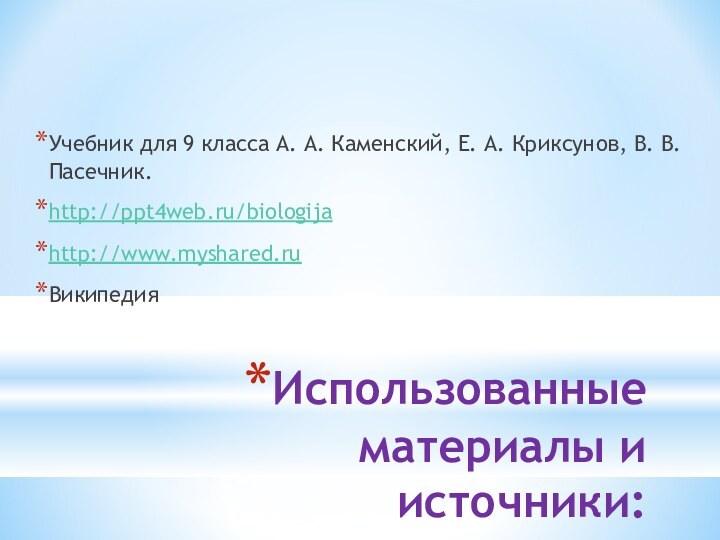 Использованные материалы и источники:Учебник для 9 класса А. А. Каменский, Е. А. Криксунов, В. В. Пасечник.http://ppt4web.ru/biologijahttp://www.myshared.ruВикипедия