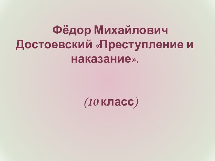 Фёдор Михайлович Достоевский «Преступление и наказание».(10 класс)