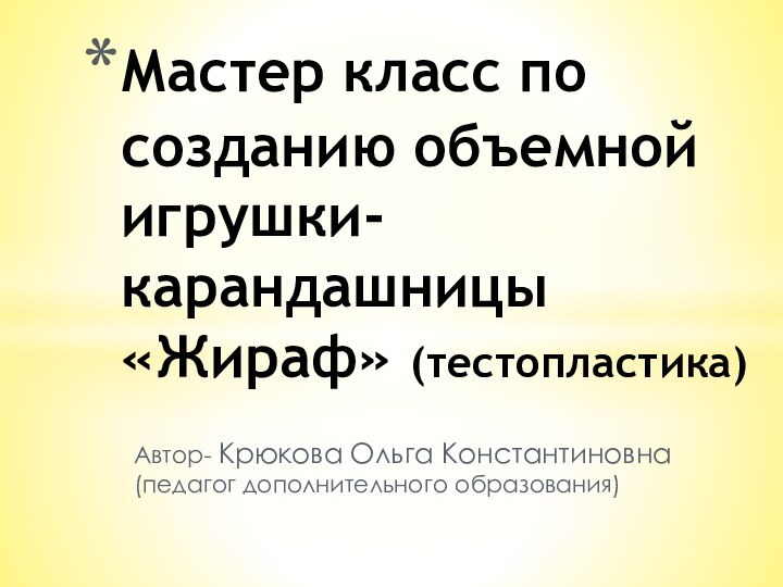 Автор- Крюкова Ольга Константиновна (педагог дополнительного образования)Мастер класс по созданию объемной игрушки-карандашницы «Жираф» (тестопластика)