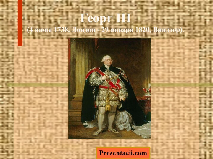 Георг III (4 июня 1738, Лондон - 29 января 1820, Виндзор).Prezentacii.com