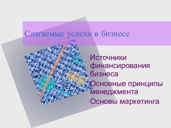 Слагаемые успеха в бизнесеИсточники финансирования бизнесаОсновные принципы менеджментаОсновы маркетинга