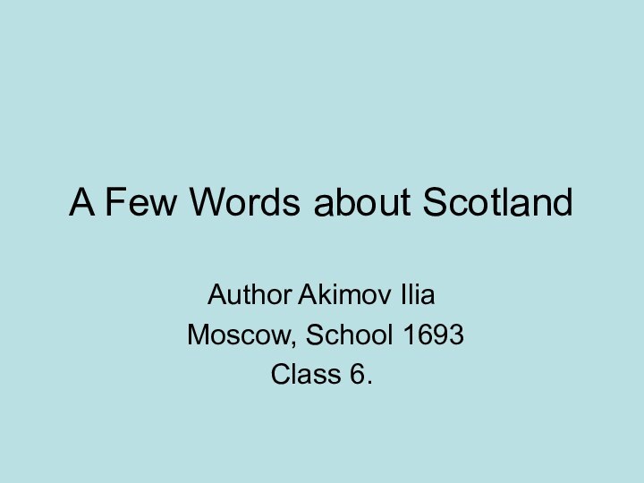 A Few Words about ScotlandAuthor Akimov Ilia Moscow, School 1693Class 6.