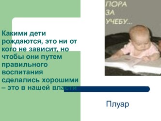 Какими дети рождаются, это ни от кого не зависит, но чтобы они путем правильного воспитания сделались хорошими – это в нашей власти