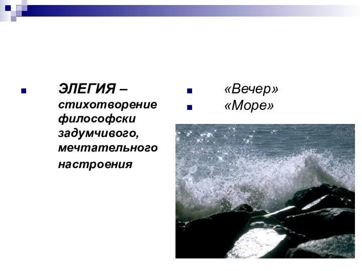 Излюбленные лирические жанры В.А. ЖуковскогоЭЛЕГИЯ – стихотворение философски задумчивого, мечтательного настроения «Вечер»«Море»