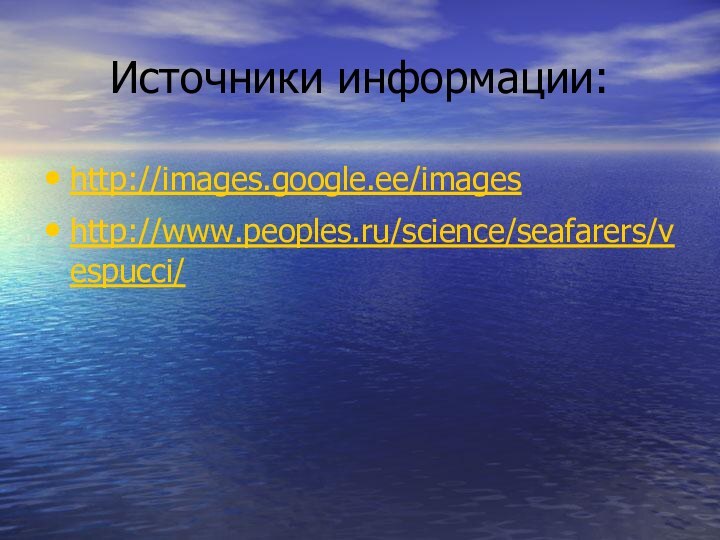 Источники информации:http://images.google.ee/imageshttp://www.peoples.ru/science/seafarers/vespucci/