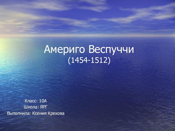 Америго Веспуччи (1454-1512)Класс: 10А Школа: ЯРГВыполнила: Ксения Крехова