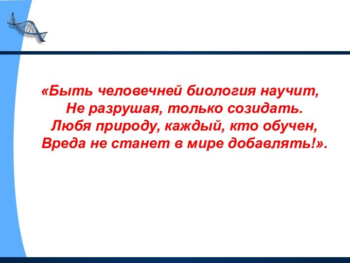 «Быть человечней биология научит, Не разрушая, только созидать. Любя природу, каждый,