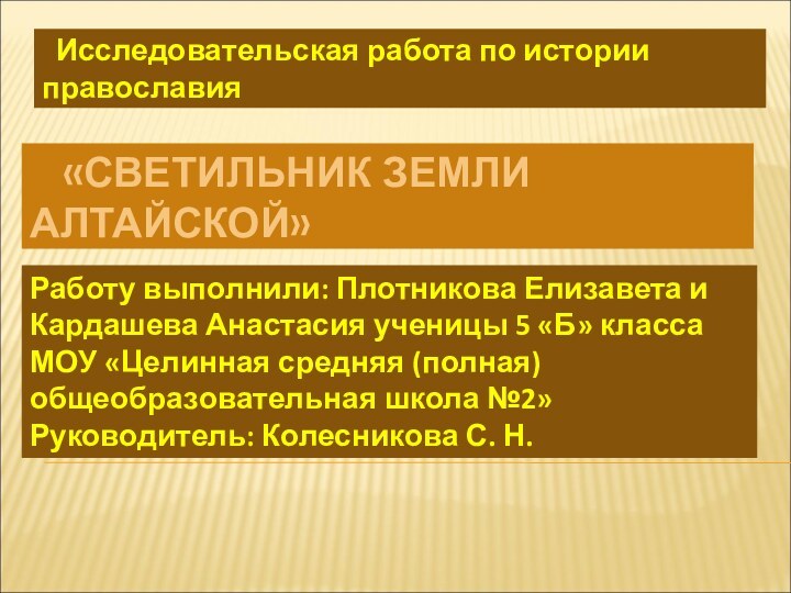 «СВЕТИЛЬНИК ЗЕМЛИ АЛТАЙСКОЙ» Исследовательская работа по истории православияРаботу выполнили: Плотникова