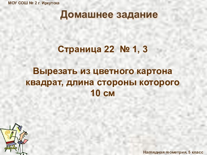 МОУ СОШ № 2 г. ИркутскаНаглядная геометрия, 5 классДомашнее заданиеСтраница 22 №