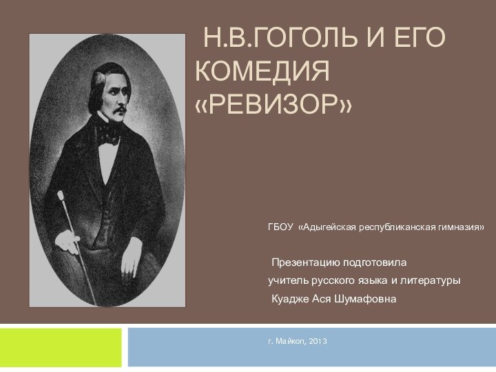 Н.В.Гоголь и его комедия «Ревизор»  ГБОУ «Адыгейская республиканская гимназия» Презентацию