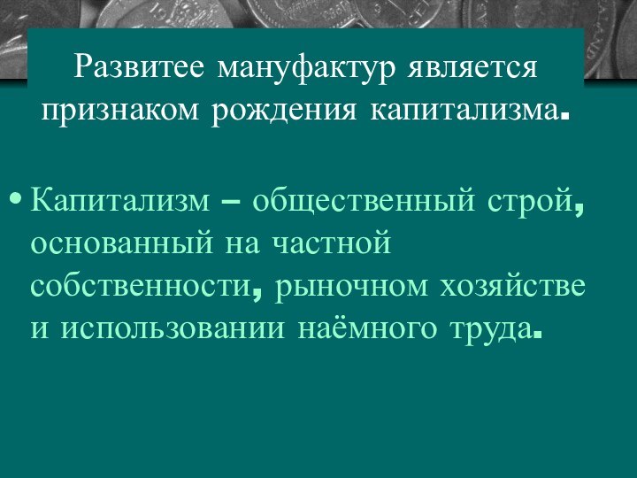 Развитее мануфактур является признаком рождения капитализма.Капитализм – общественный строй, основанный на частной