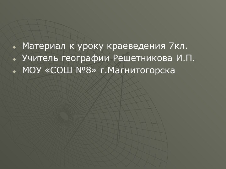 Материал к уроку краеведения 7кл.Учитель географии Решетникова И.П.МОУ «СОШ №8» г.Магнитогорска