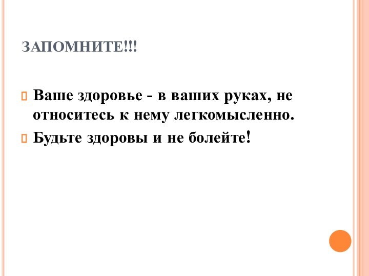 ЗАПОМНИТЕ!!!Ваше здоровье - в ваших руках, не относитесь к нему легкомысленно. Будьте здоровы и не болейте!