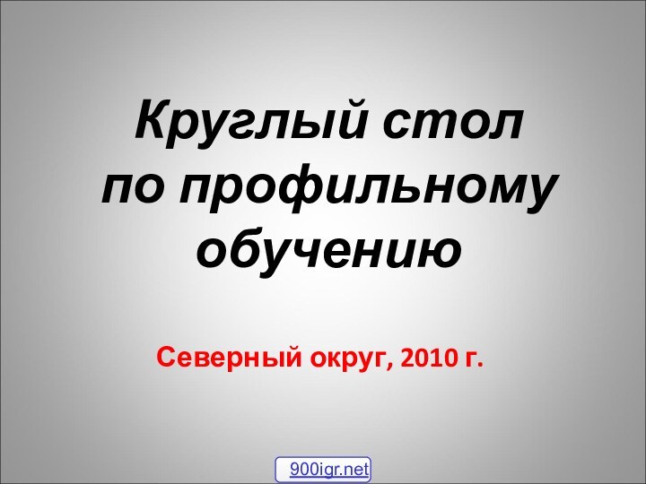 Круглый стол  по профильному обучениюСеверный округ, 2010 г.