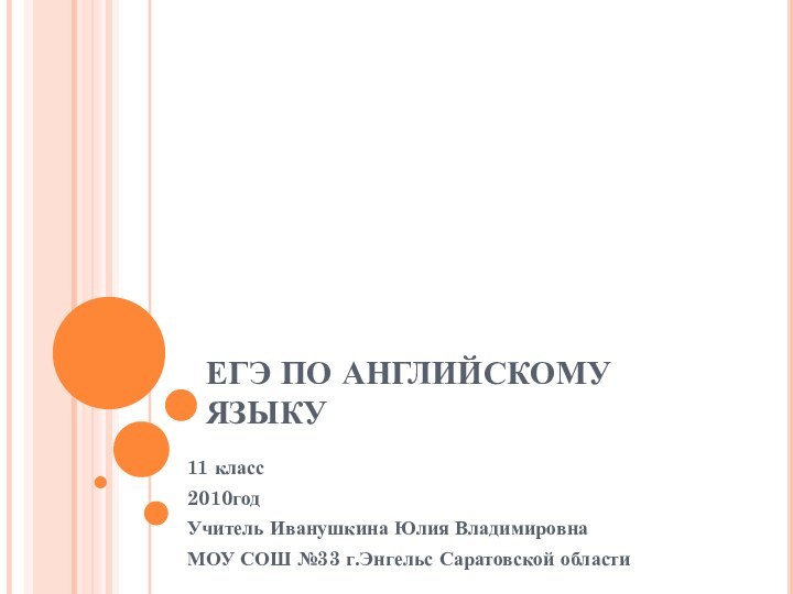 ЕГЭ ПО АНГЛИЙСКОМУ ЯЗЫКУ11 класс2010годУчитель Иванушкина Юлия ВладимировнаМОУ СОШ №33 г.Энгельс Саратовской области