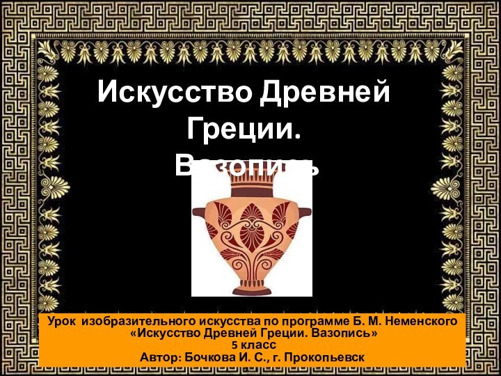 Искусство Древней Греции. ВазописьУрок изобразительного искусства по программе Б. М. Неменского «Искусство