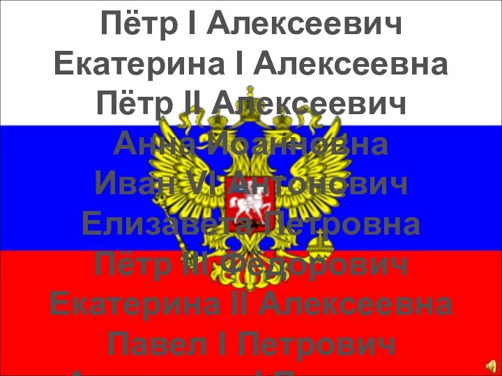 Пётр I АлексеевичЕкатерина I АлексеевнаПётр II АлексеевичАнна ИоанновнаИван VI АнтоновичЕлизавета ПетровнаПётр III