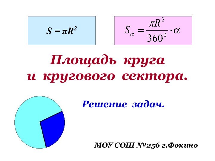 Площадь круга и кругового сектора.Решение задач.МОУ СОШ №256 г.ФокиноS = πR2