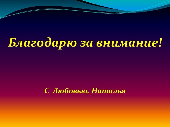 Благодарю за внимание!С Любовью, Наталья