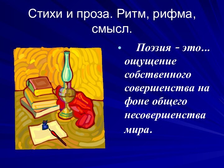 Стихи и проза. Ритм, рифма, смысл.    Поэзия - это... ощущение собственного совершенства