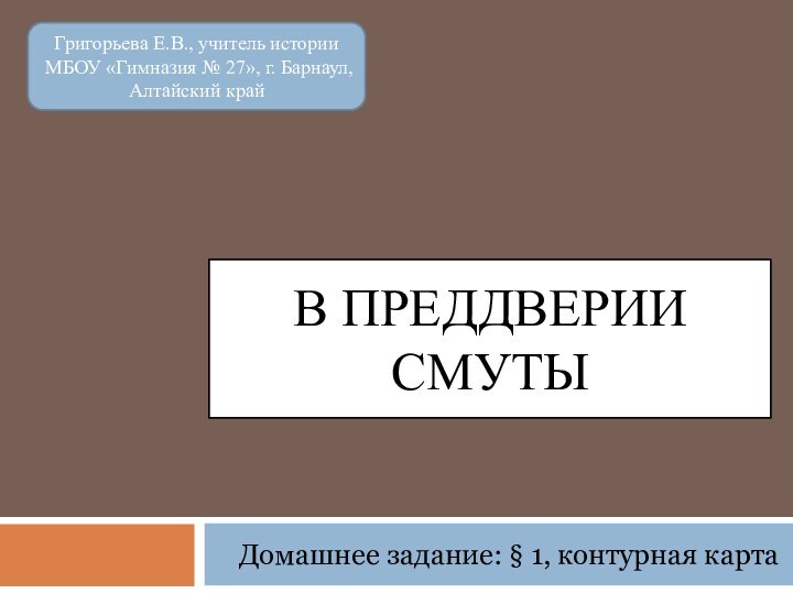 В преддверии СмутыДомашнее задание: § 1, контурная карта Григорьева Е.В., учитель истории