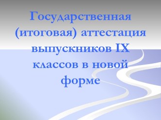 Государственная (итоговая) аттестация выпускников IX классов в новой форме