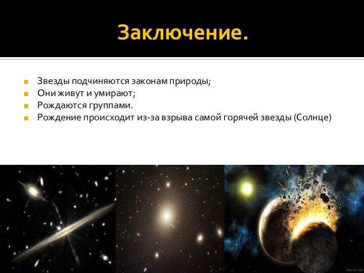 Заключение.Звезды подчиняются законам природы;Они живут и умирают;Рождаются группами.Рождение происходит из-за взрыва самой горячей звезды (Солнце)