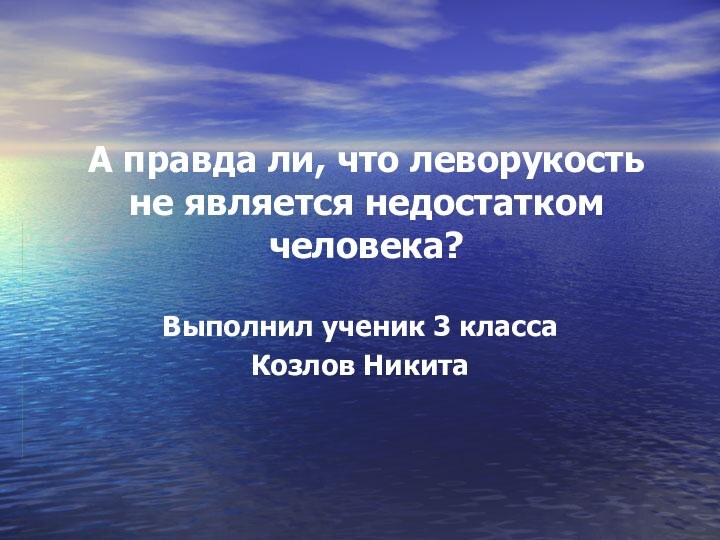 А правда ли, что леворукость не является недостатком человека? Выполнил ученик 3 класса Козлов Никита