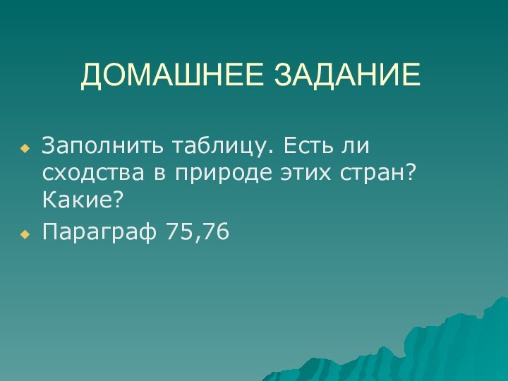 ДОМАШНЕЕ ЗАДАНИЕЗаполнить таблицу. Есть ли сходства в природе этих стран? Какие?Параграф 75,76