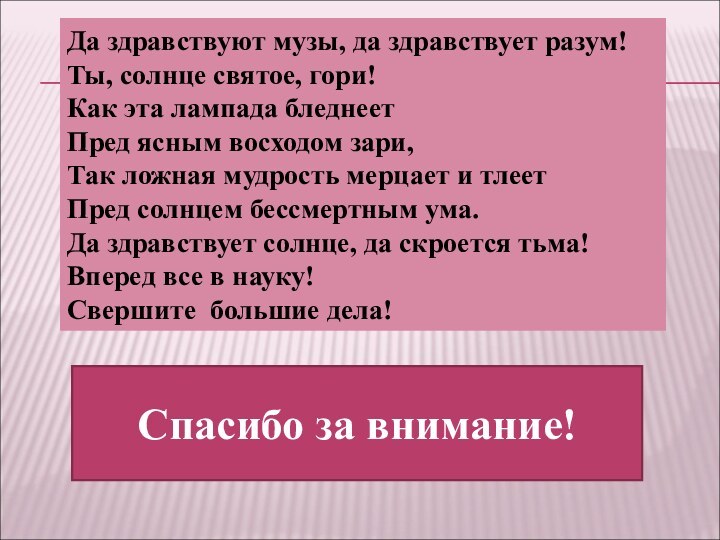 Да здравствуют музы, да здравствует разум!Ты, солнце святое, гори!Как эта лампада бледнеетПред