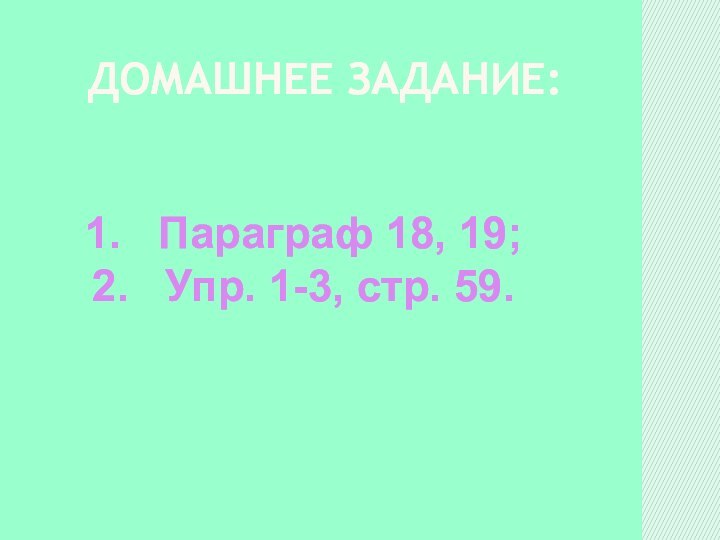 ДОМАШНЕЕ ЗАДАНИЕ: Параграф 18, 19; Упр. 1-3, стр. 59.