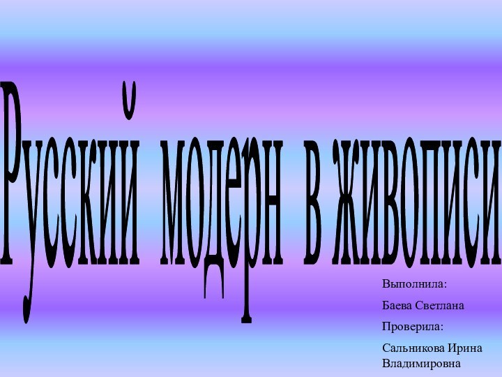 Русский модерн в живописи Выполнила:Баева СветланаПроверила:Сальникова Ирина Владимировна