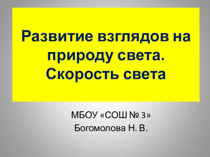 Развитие взглядов на природу света. Скорость светаМБОУ «СОШ № 3»Богомолова Н. В.