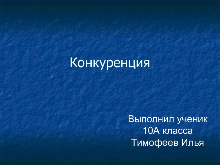 КонкуренцияВыполнил ученик 10А класса Тимофеев Илья