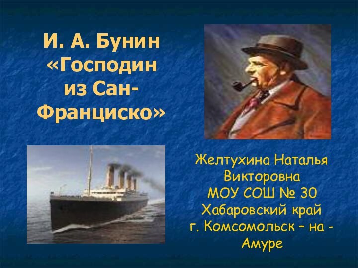 И. А. Бунин«Господин из Сан-Франциско»Желтухина Наталья ВикторовнаМОУ СОШ № 30Хабаровский крайг. Комсомольск – на - Амуре