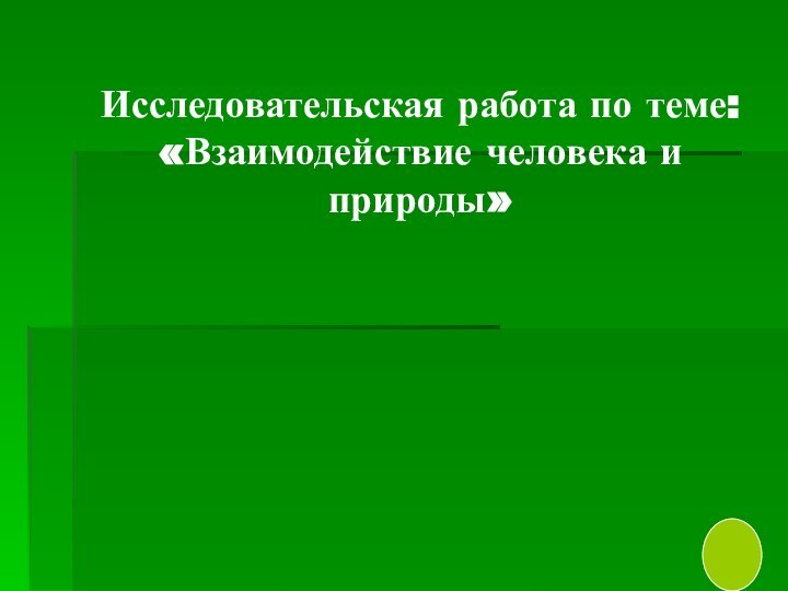 Исследовательская работа по теме: «Взаимодействие человека и природы»