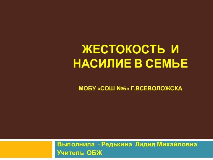 ЖЕСТОКОСТЬ И  НАСИЛИЕ В СЕМЬЕ  МОБУ «СОШ №6» Г.ВСЕВОЛОЖСКА